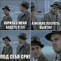 КУРИТЬ У МЕНЯ БУДЕТЕ С 12! А МОЖНО ПОСРАТЬ ВЫЙТИ? ПОД СЕБЯ СРИ! 