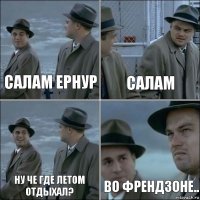 Салам Ернур Салам ну че где летом отдыхал? во френдзоне..