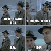 Он задонатил 100к 100к?Манурину? Да. Черт