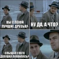 Вы с Лёхой лучшие друзья? Ну да, а что? Слышал у него девушка появилась? 