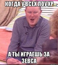 когда у всех лоу хр а ты играешь за зевса