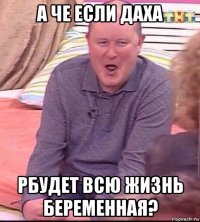 а че если даха рбудет всю жизнь беременная?