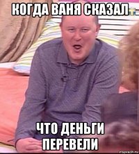 когда ваня сказал что деньги перевели