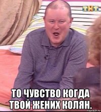  то чувство когда твой жених колян.