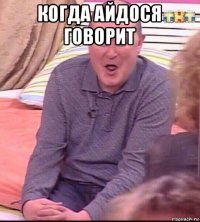 когда айдося говорит 