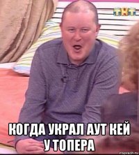  когда украл аут кей у топера