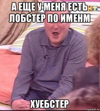 а еще у меня есть лобстер по именм хуебстер