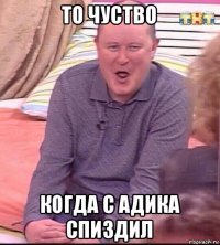 то чуство когда с адика спиздил