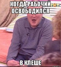 когда рабочий освободился в клеше