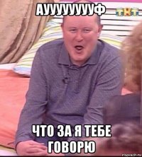 аууууууууф что за я тебе говорю