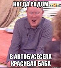 когда рядом в автобусесела красивая баба