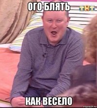 ого блять как весело