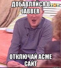 добавляйся в jabber отключай acme сайт