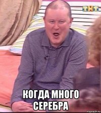  когда много серебра