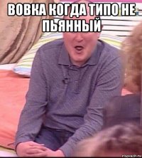 вовка когда типо не пьянный 