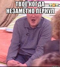 твоё когда незаметно пернул 