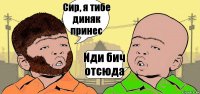 Сир, я тибе диняк принес Иди бич отсюда