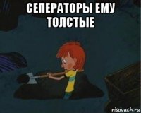 сеператоры ему толстые 