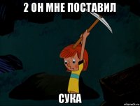 2 он мне поставил сука