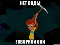 нет воды говорили они