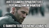 just cleaner справляется с перемещением файлов с памяти телефона на sd карту