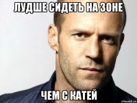 лудше сидеть на зоне чем с катей