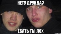 нету друида? ебать ты лох