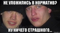 не уложились в норматив? ну ничего страшного...