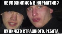 не уложились в норматив? ну ничего страшного, ребята