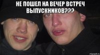 не пошел на вечер встреч выпускников??? 