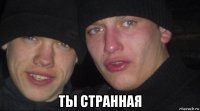  ты странная