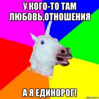 у кого-то там любовь,отношения а я единорог!