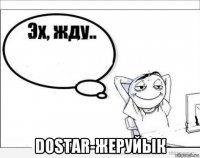  dostar-жеруйык