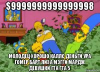 $9999999999999998 молодец хорошо каллс деньги ура гомер барт лиза мэгги мардж девушки гта гта 5