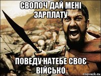 сволоч дай мені зарплату поведу натебе своє військо