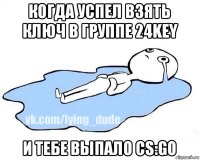 когда успел взять ключ в группе 24key и тебе выпало cs:go