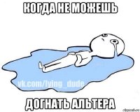 когда не можешь догнать альтера