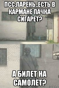 псс,парень..есть в кармане пачка сигарет? а билет на самолёт?