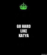 Go Hard
Like
KATYA