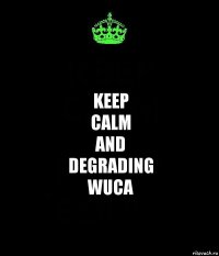 keep
calm
and
degrading
wuca