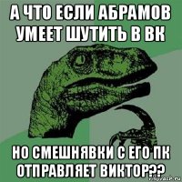 а что если абрамов умеет шутить в вк но смешнявки с его пк отправляет виктор??