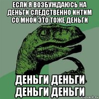 если я возбуждаюсь на деньги следственно интим со мной это тоже деньги деньги деньги деньги деньги