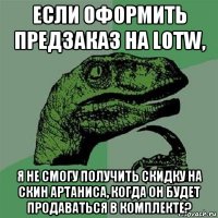 если оформить предзаказ на lotw, я не смогу получить скидку на скин артаниса, когда он будет продаваться в комплекте?