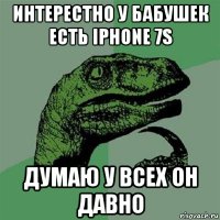 интерестно у бабушек есть iphone 7s думаю у всех он давно