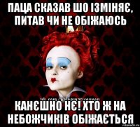 паца сказав шо ізміняє, питав чи не обіжаюсь канєшно нє! хто ж на небожчиків обіжається