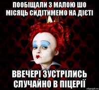 пообіщали з малою шо місяць сидітимемо на дієті ввечері зустрілись случайно в піцерії