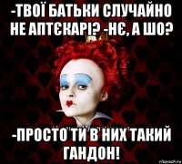 -твої батьки случайно не аптєкарі? -нє, а шо? -просто ти в них такий гандон!