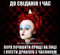 до свіданія 1 час пора почавити прищі на лиці і поїсти драніків з часником