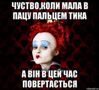 чуство,коли мала в пацу пальцем тика а він в цей час повертається