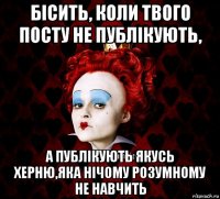 бісить, коли твого посту не публікують, а публікують якусь херню,яка нічому розумному не навчить